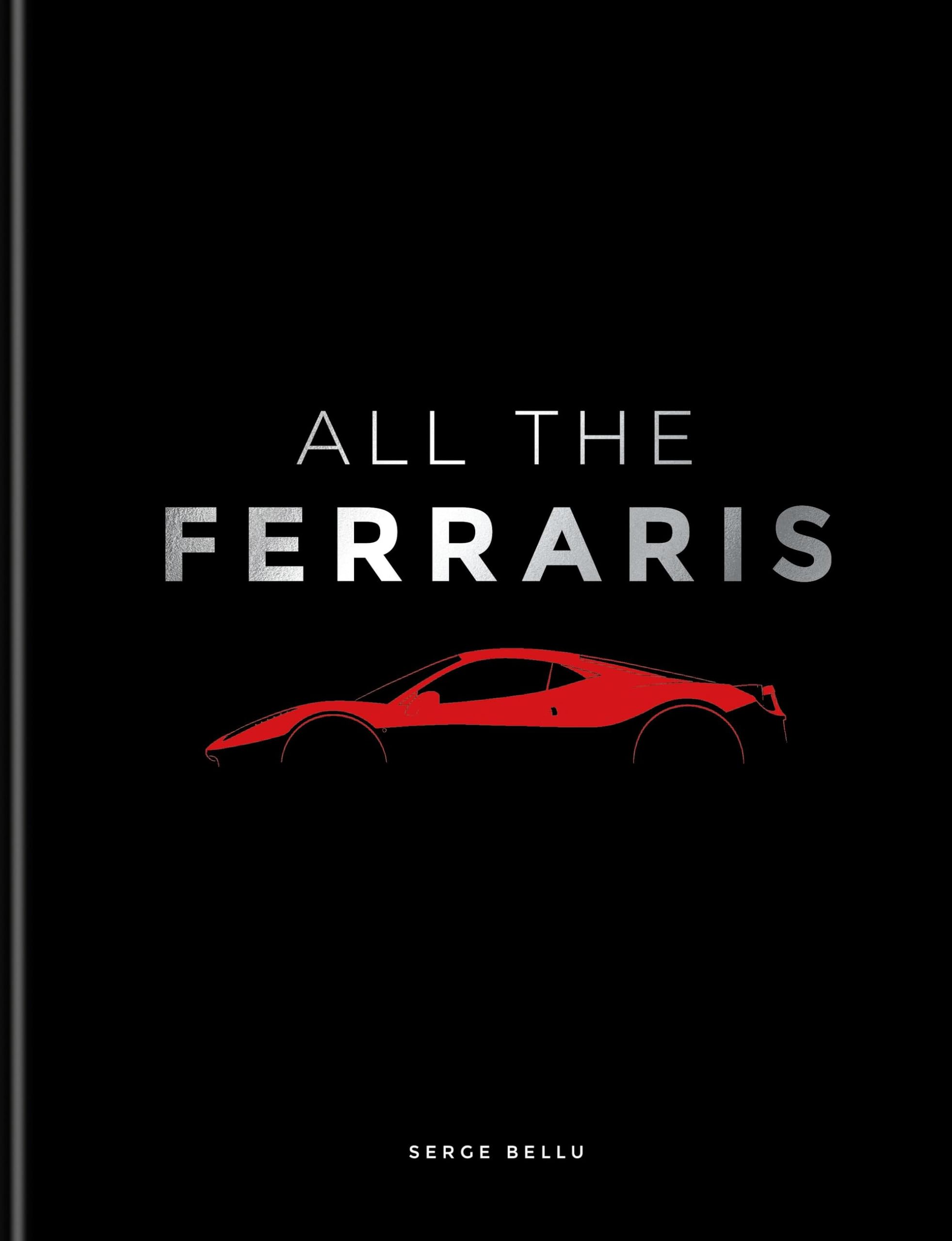 All The Ferraris: The Ferrari Bible: A Complete Guide to Over 600 Models Film, Art & Culture