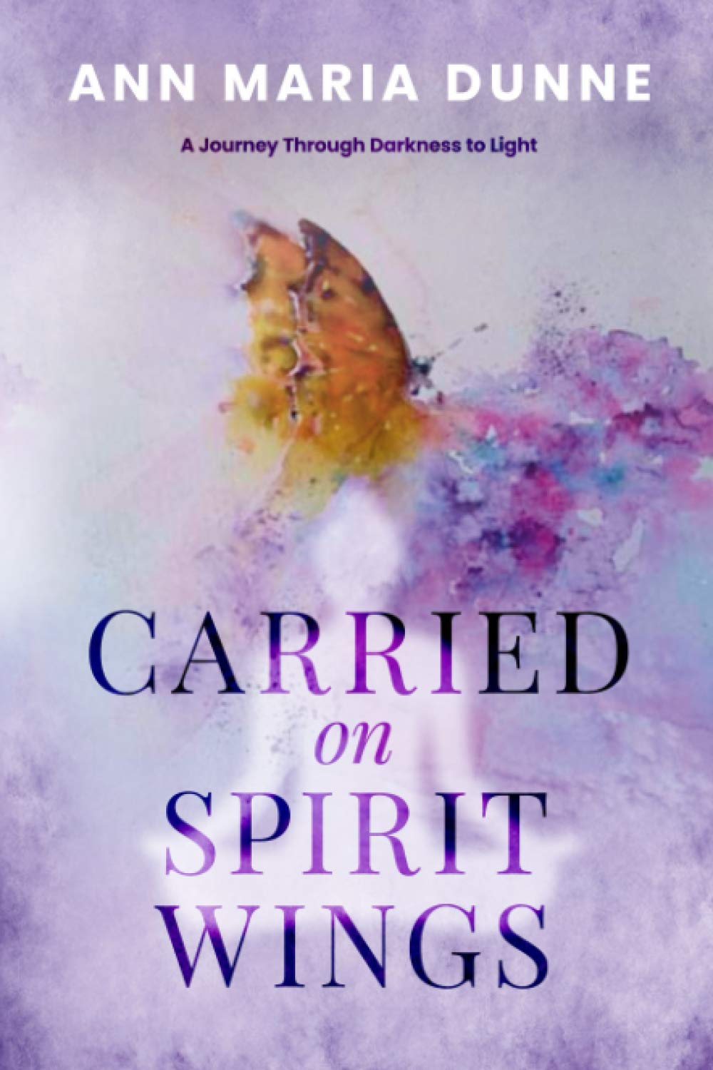 Carried on Spirit Wings: A Journey Through Darkness to Light book