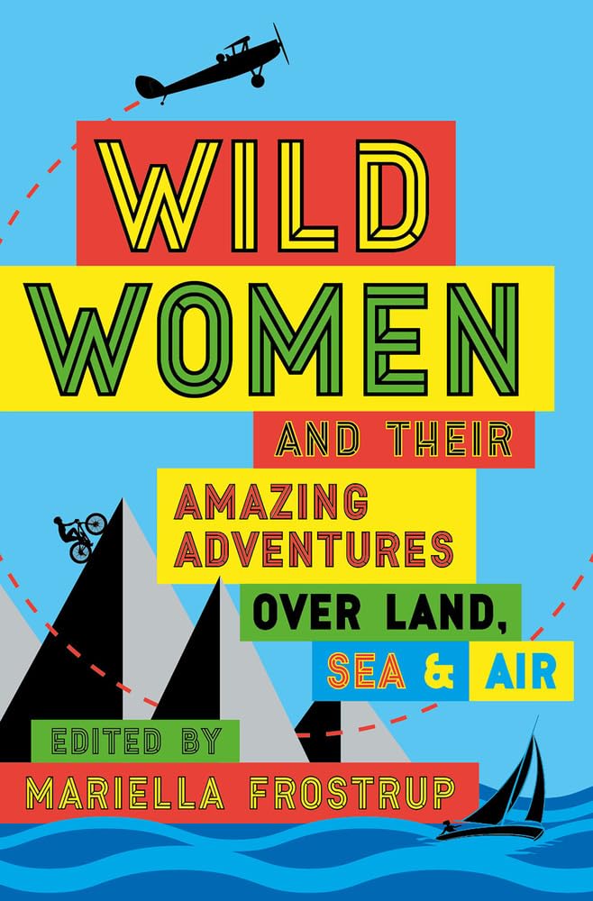 Wild Women and their Amazing Adventures over Land, Sea & Air: and Their Amazing Adventures Over Land, Sea and Air Contemporary literature Books