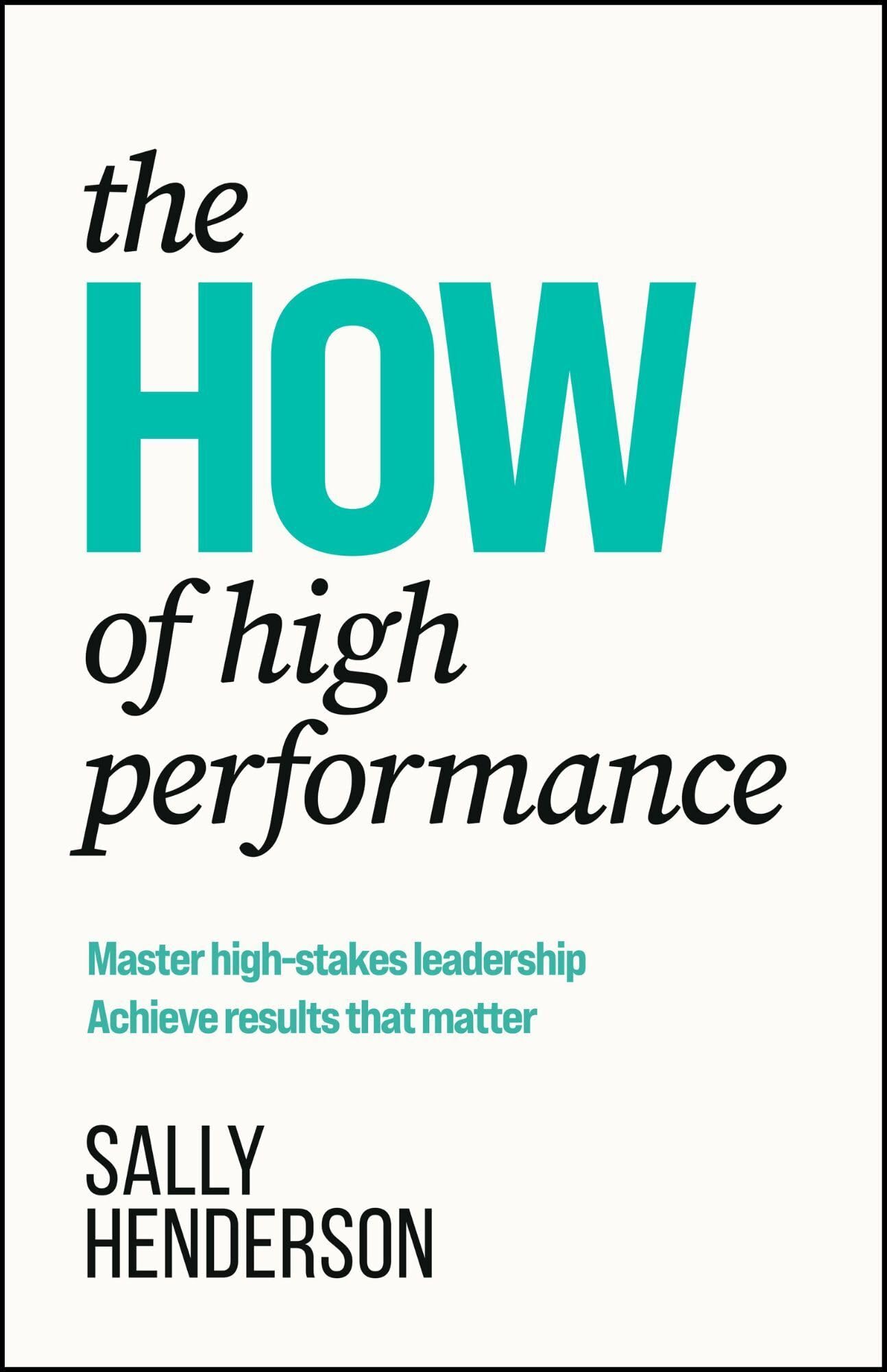 The How of High Performance: Master High-stakes Leadership, Achieve Results That Matter Business, Finance & Career