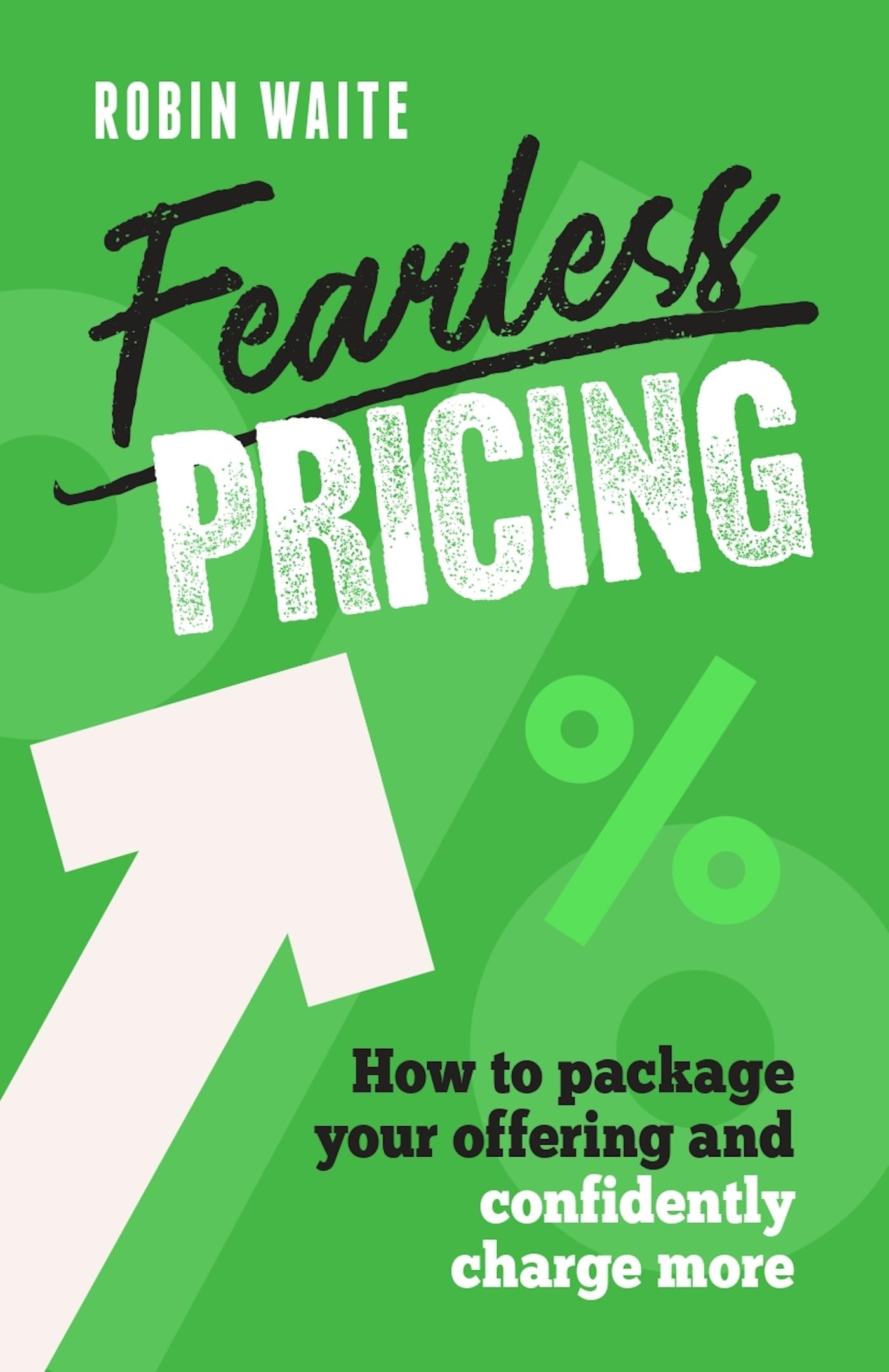 Fearless Pricing: How to Package Your Offering and Confidently Charge More Business, Finance & Career
