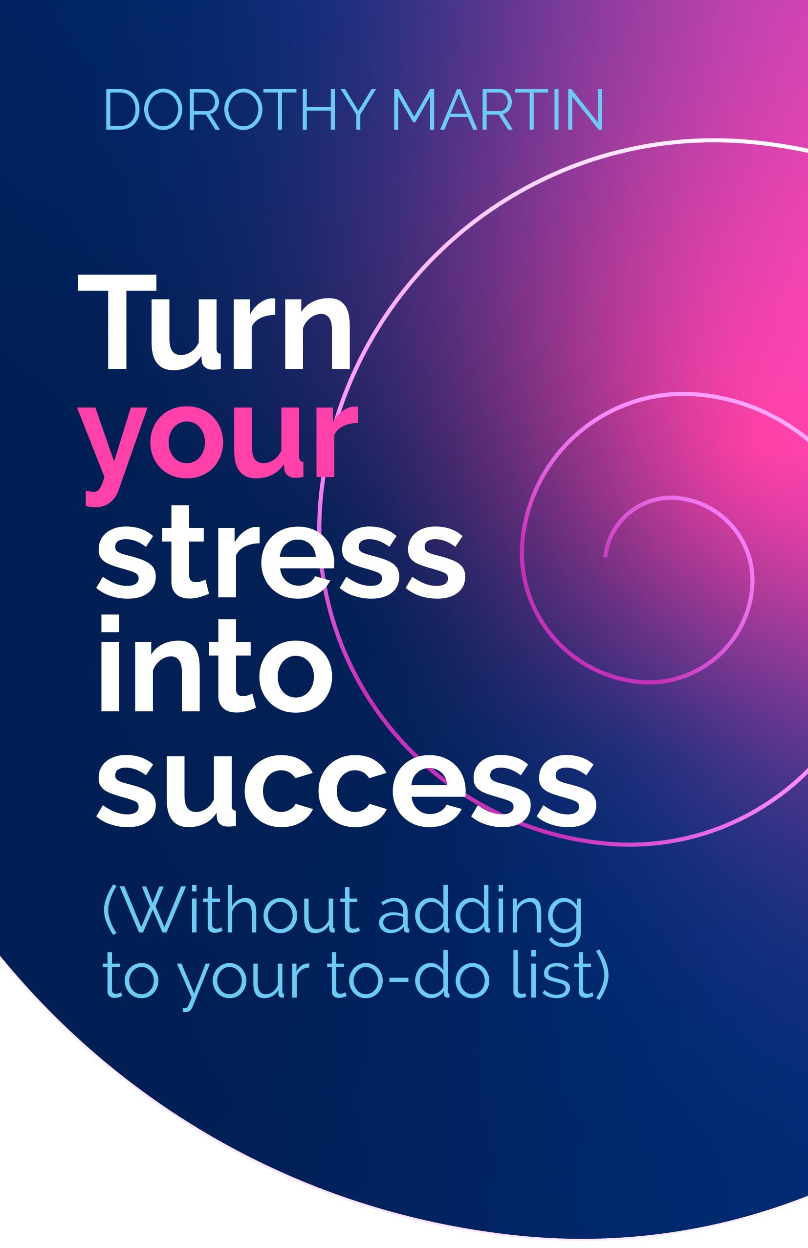 Turn Your Stress Into Success: Without Adding to Your To-Do List Business, Finance & Career