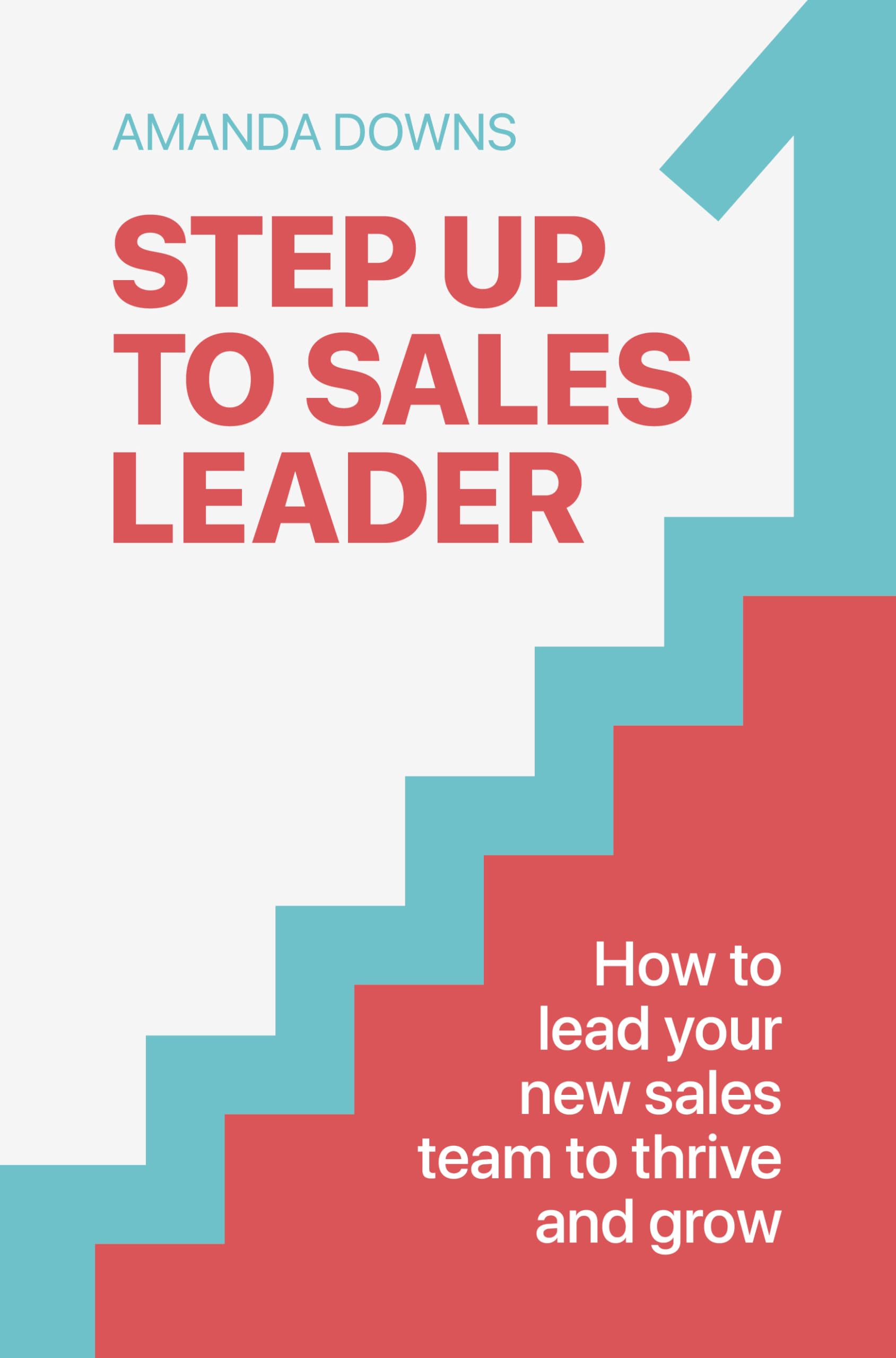 Step Up to Sales Leader: How to Lead Your New Sales Team to Thrive and Grow Business, Finance & Career