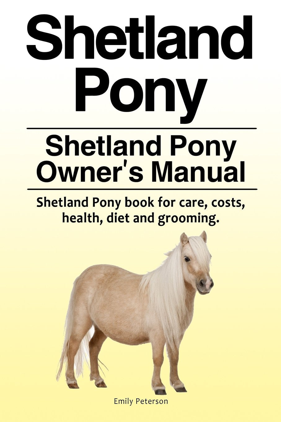 Shetland Pony. Shetland Pony Owner's Manual. Shetland Pony book for care, costs, health, diet and grooming. Pets
