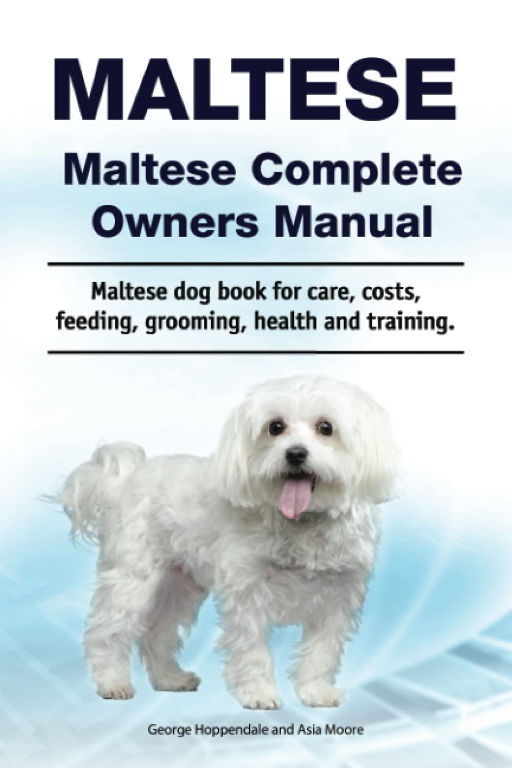 Maltese. Maltese Complete Owners Manual. Maltese dog book for care, costs, feeding, grooming, health and training. Pets