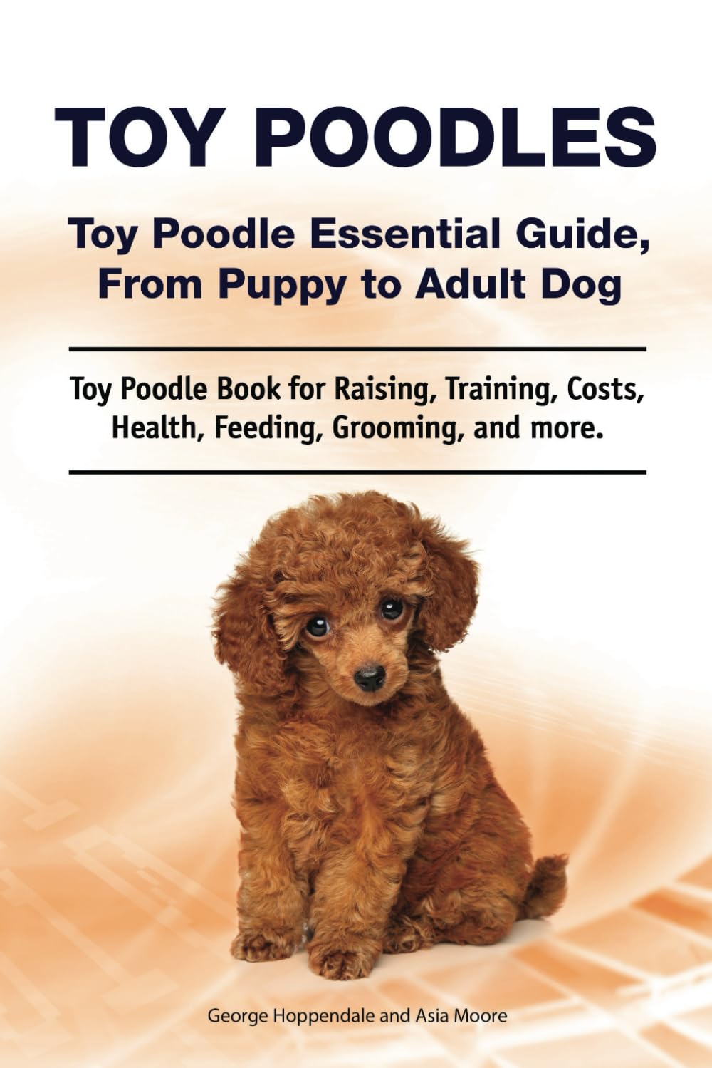 Toy Poodles. Toy Poodle Essential Guide, From Puppy to Adult Dog. Toy Poodle Book for Raising, Training, Costs, Health, Feeding, Grooming, and more. Pets