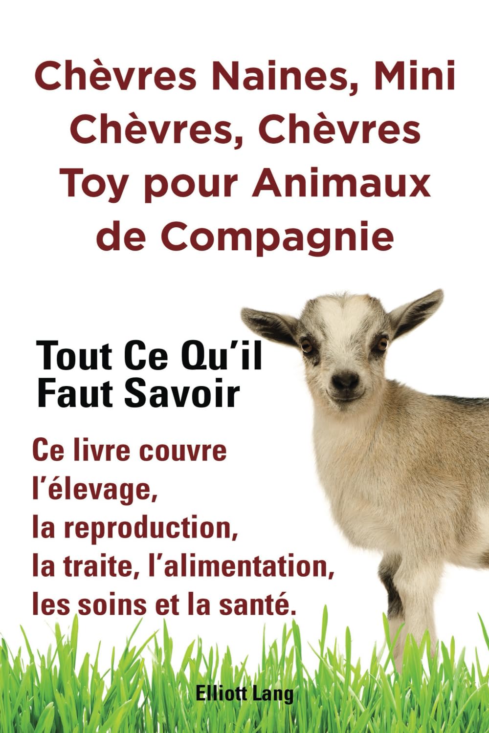 Chèvres naines, mini chèvres, chèvres toy pour animaux de compagnie. Tout ce qu’il faut savoir. Ce livre couvre l’élevage, la reproduction, la traite, l’alimentation, les soins et la santé.: Paperback book