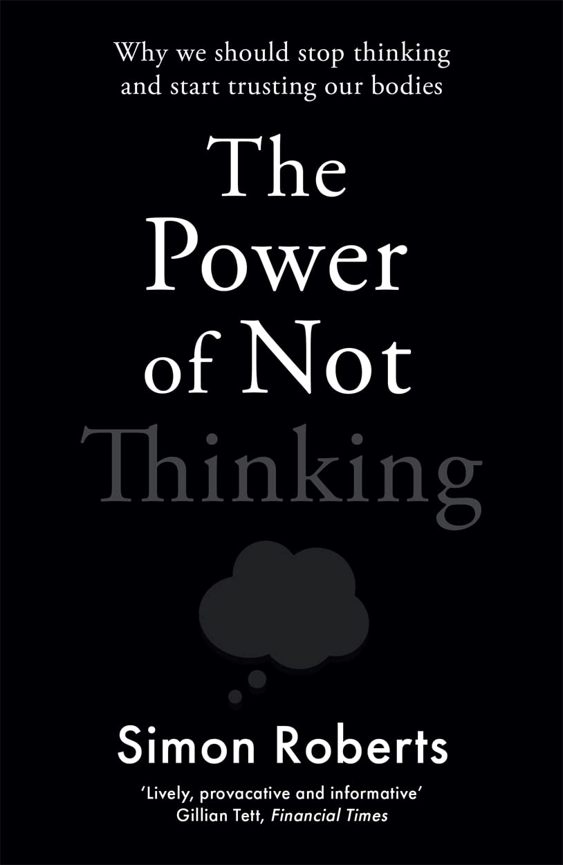 The Power of Not Thinking: Why We Should Stop Thinking and Start Trusting Our Bodies Business, Finance & Career