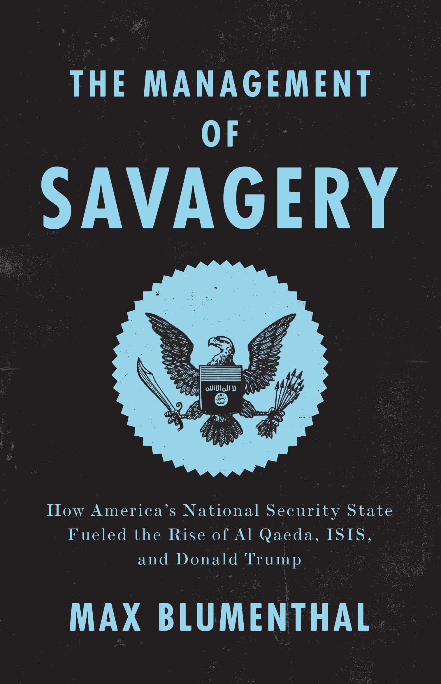 The Management of Savagery: How America's National Security State Fueled the Rise of Al Qaeda, ISIS, and Donald Trump Law