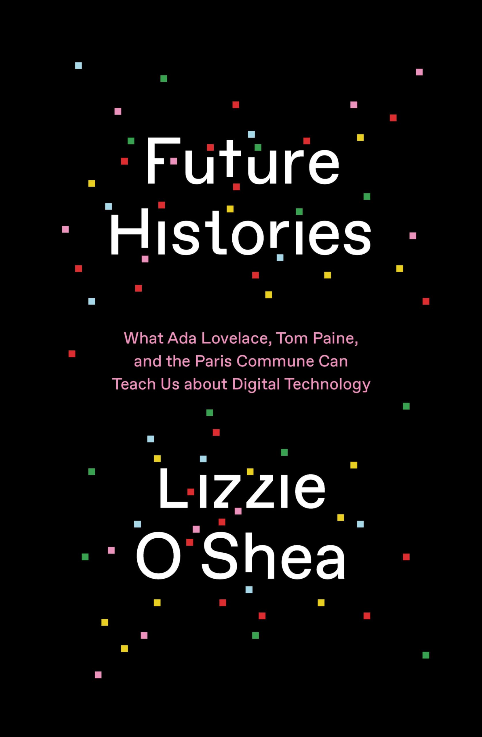 Future Histories: What Ada Lovelace, Tom Paine, and the Paris Commune Can Teach Us About Digital Technology Law