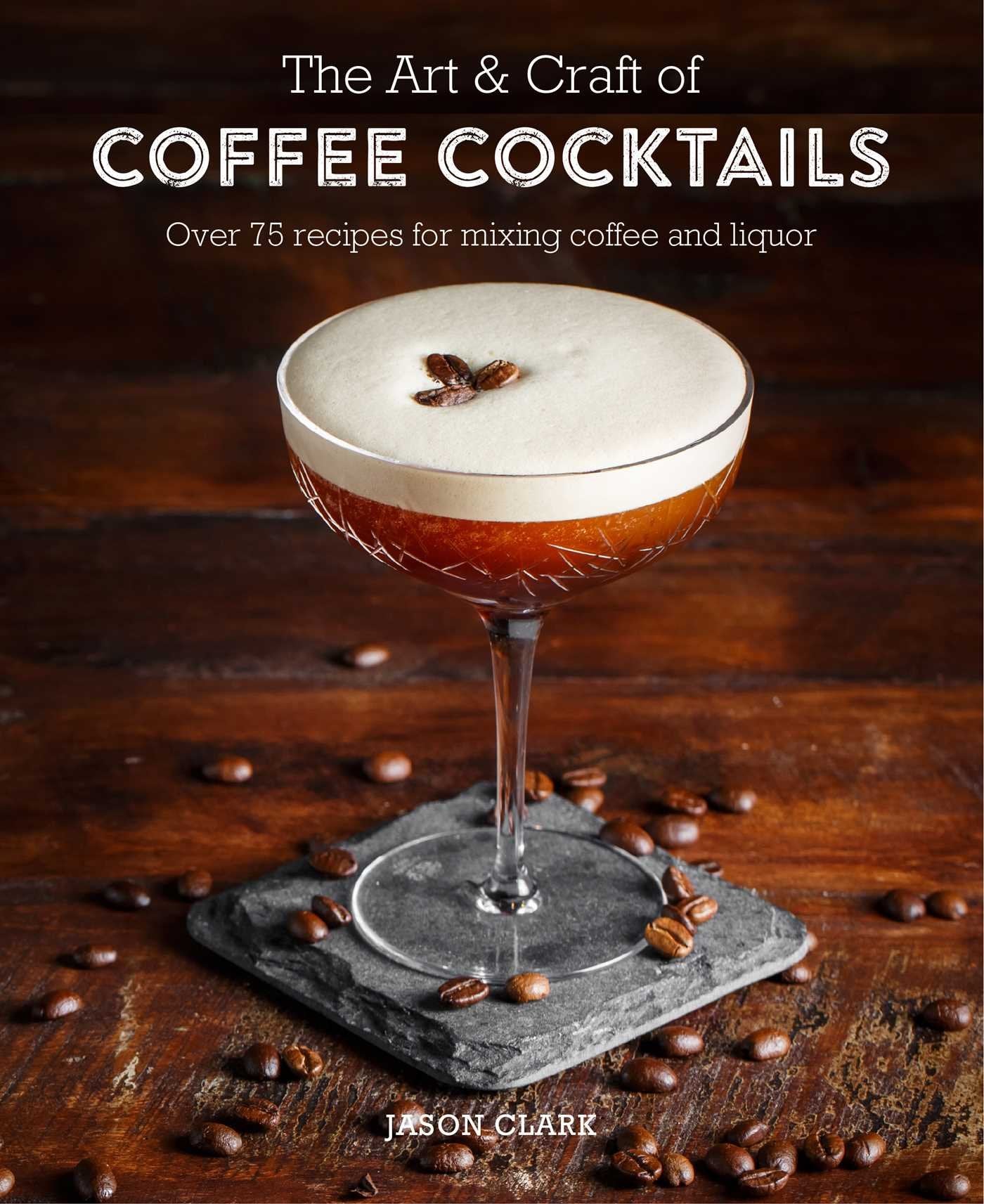 The Art & Craft of Coffee Cocktails: Over 80 recipes for mixing coffee and liquor Leisure, Home & Garden