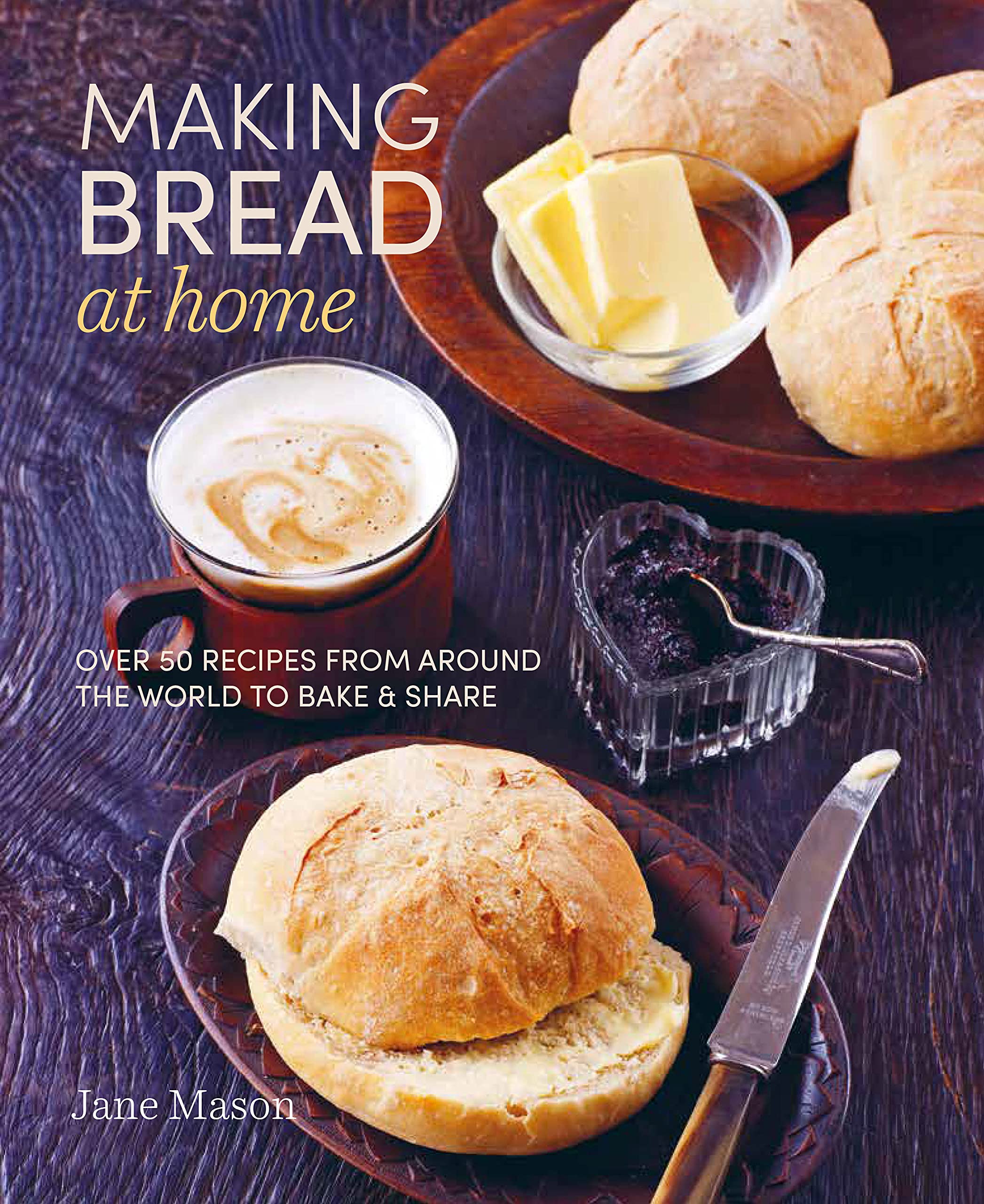 Making Bread at Home: Over 50 Recipes from Around the World to Bake & Share book