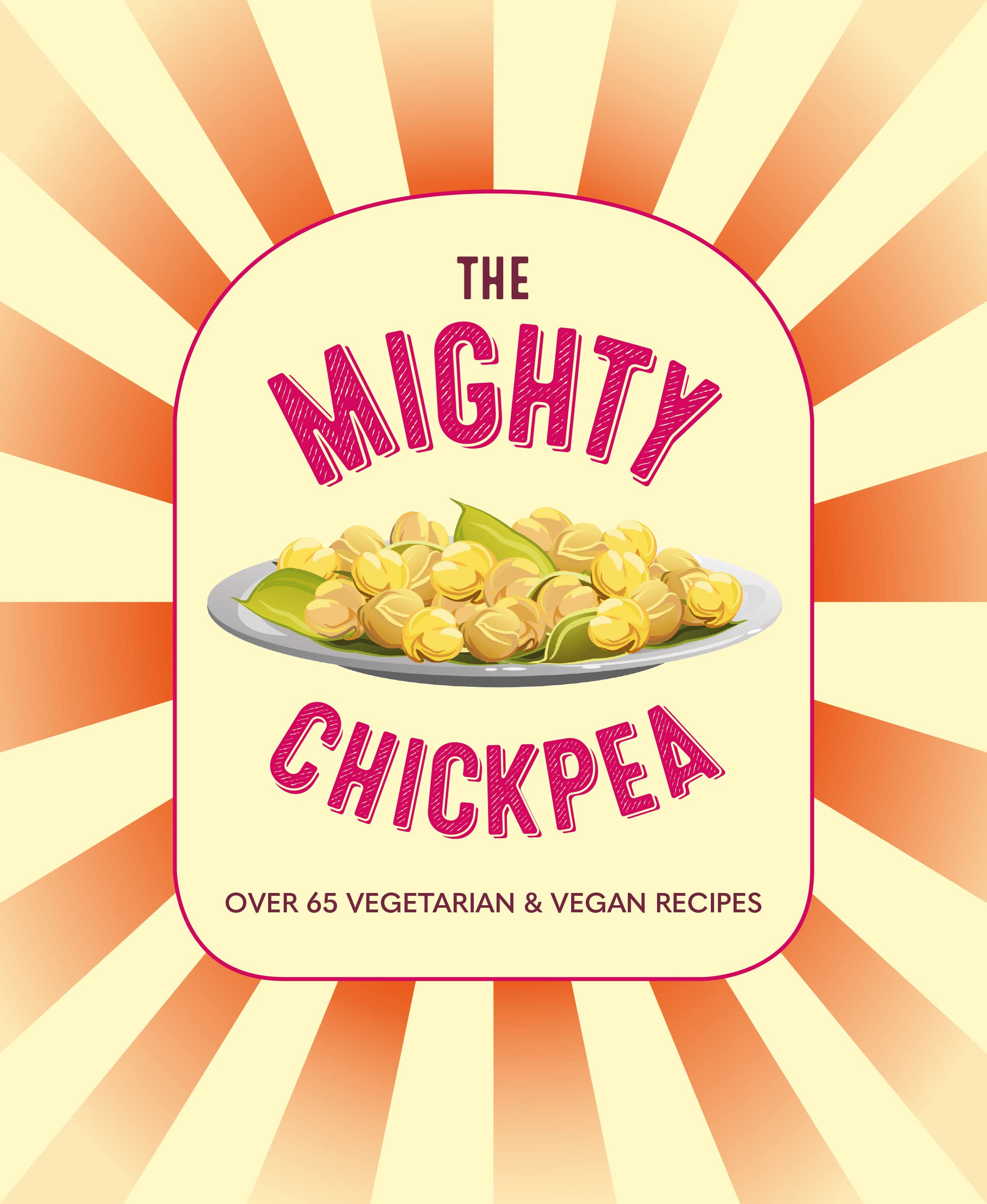 The Mighty Chickpea: Over 65 Vegetarian & Vegan Recipes Leisure, Home & Garden