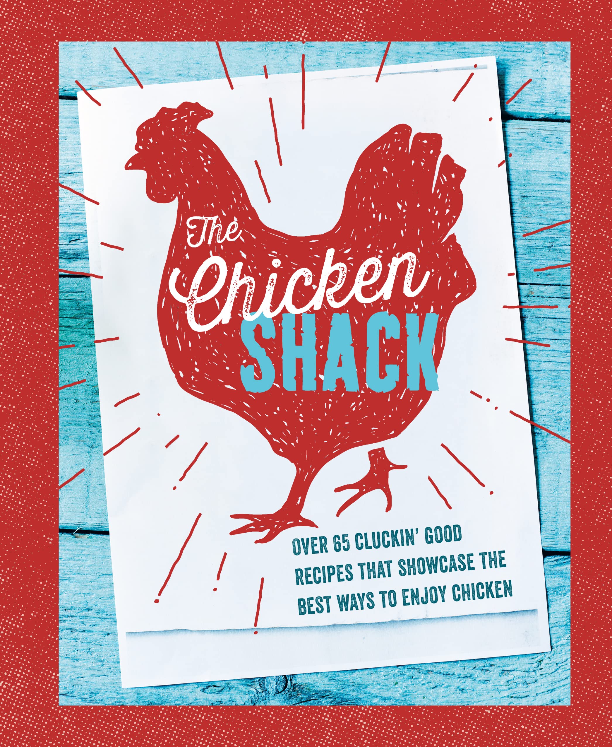 The Chicken Shack: Over 65 Cluckin' Good Recipes That Showcase the Best Ways to Enjoy Chicken Leisure, Home & Garden