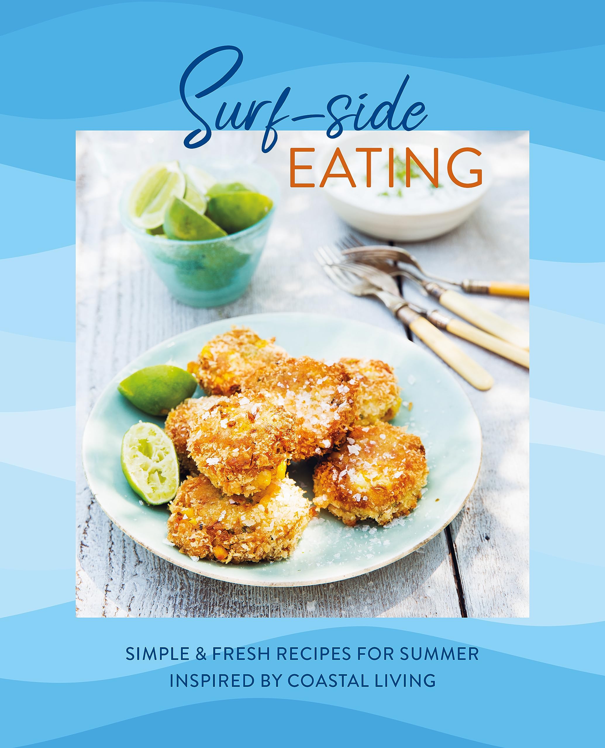 Surf-side Eating: Simple & Fresh Recipes for Summer Inspired by Coastal Living Leisure, Home & Garden