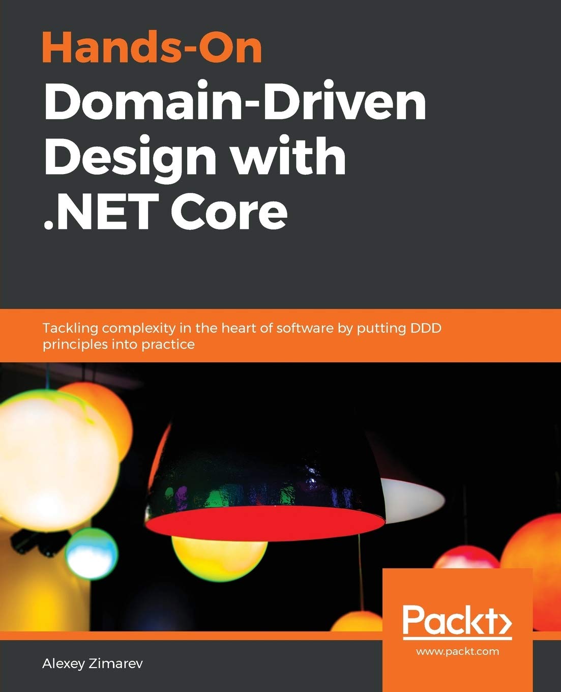Hands-On Domain-Driven Design with .NET Core: Tackling complexity in the heart of software by putting DDD principles into practice Computer Science