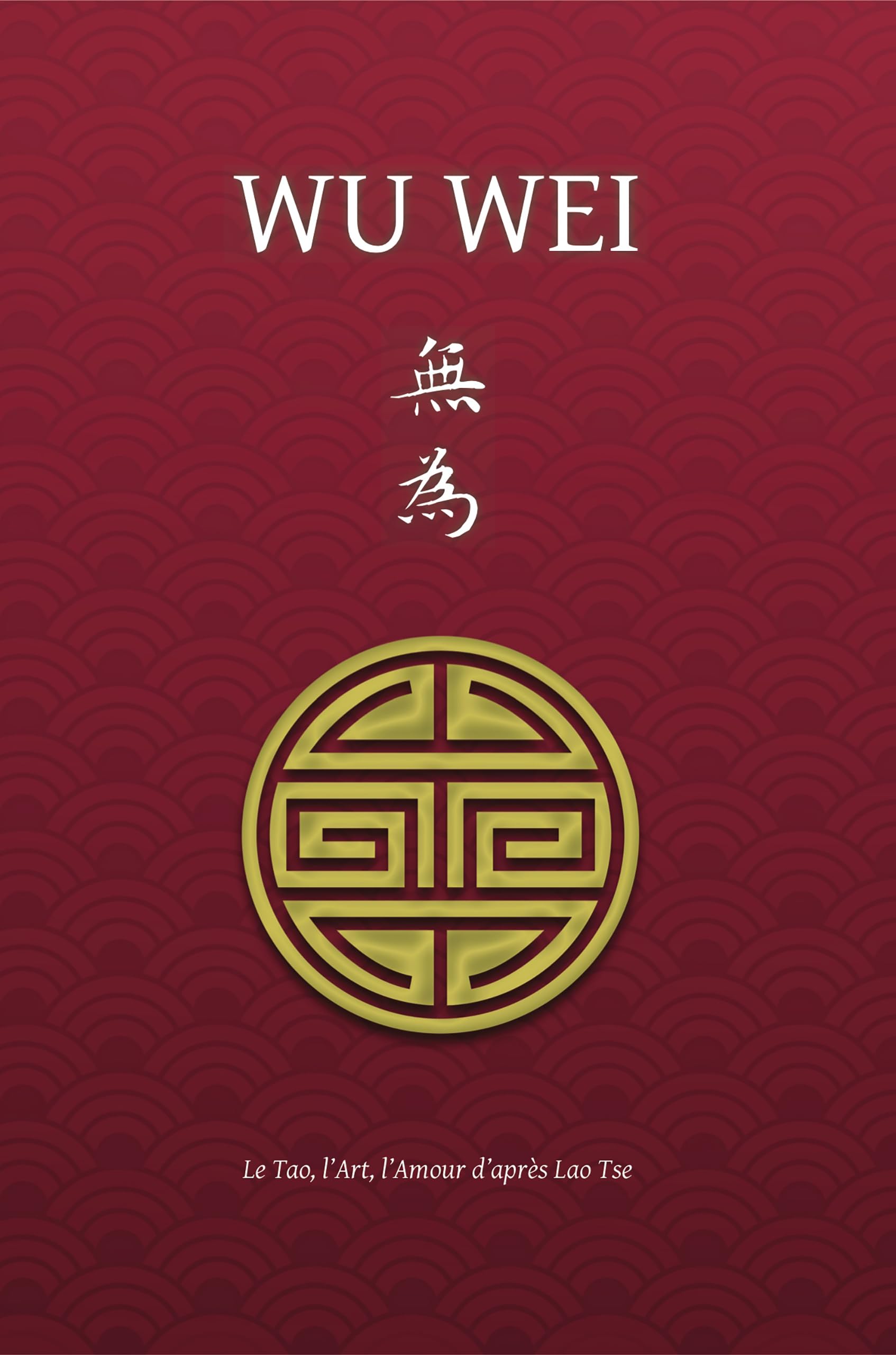 Wu Wei - Le Tao, l'Art, l'Amour d'après Lao Tse Philosophy