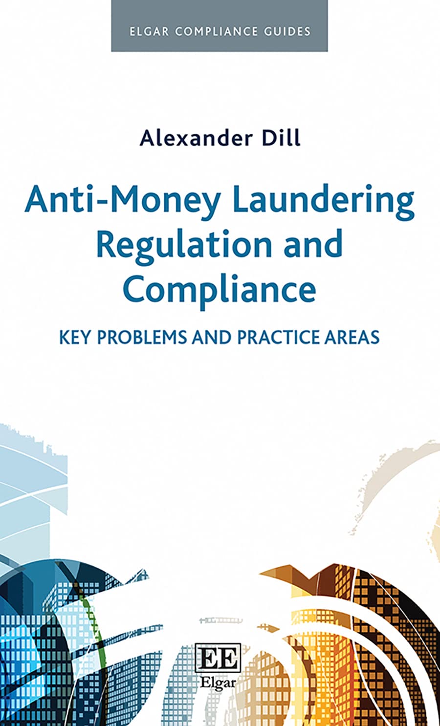 Anti-Money Laundering Regulation and Compliance: Key Problems and Practice Areas (Elgar Compliance Guides) Law