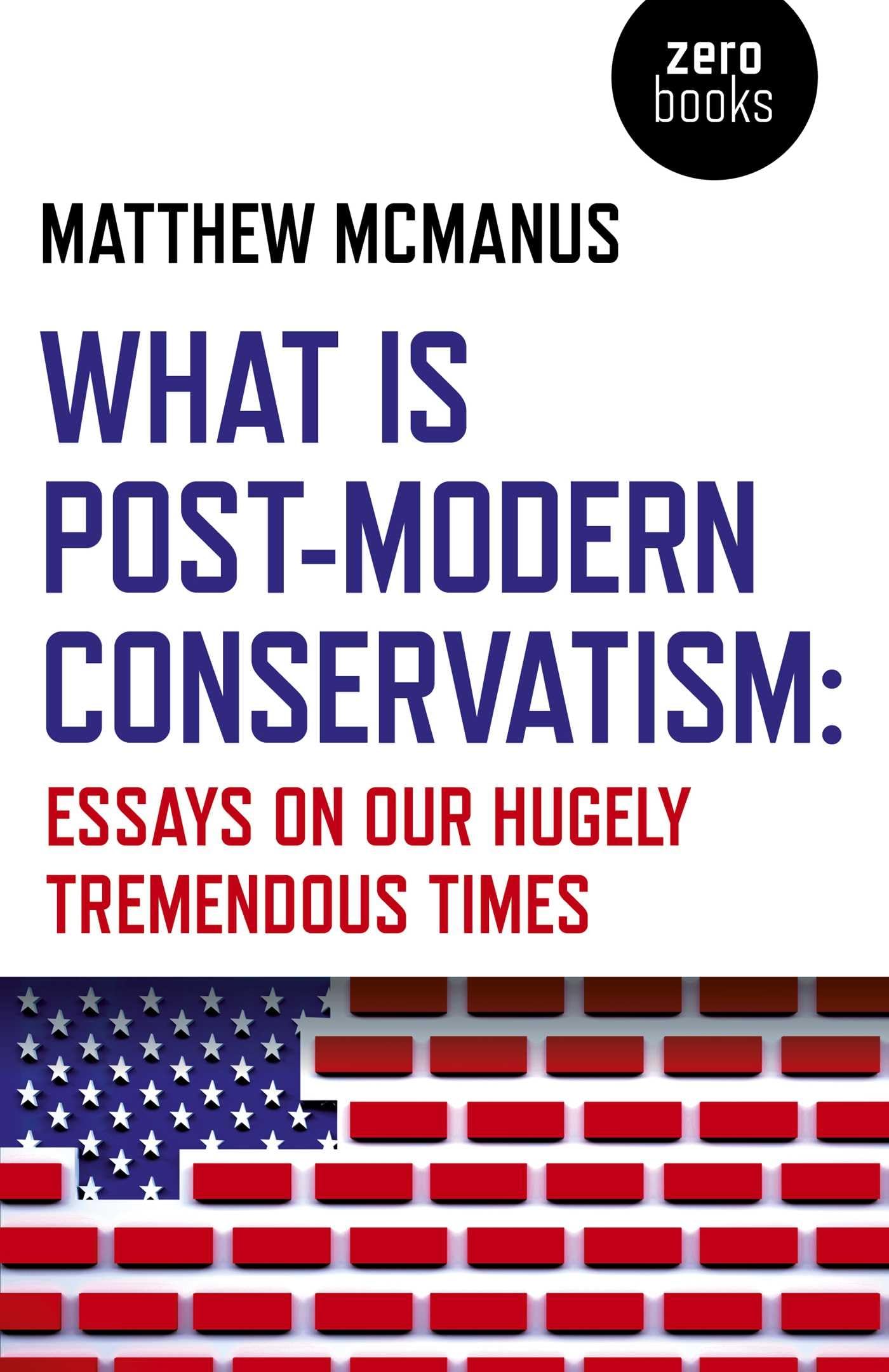 What Is Post-Modern Conservatism: Essays On Our Hugely Tremendous Times Philosophy