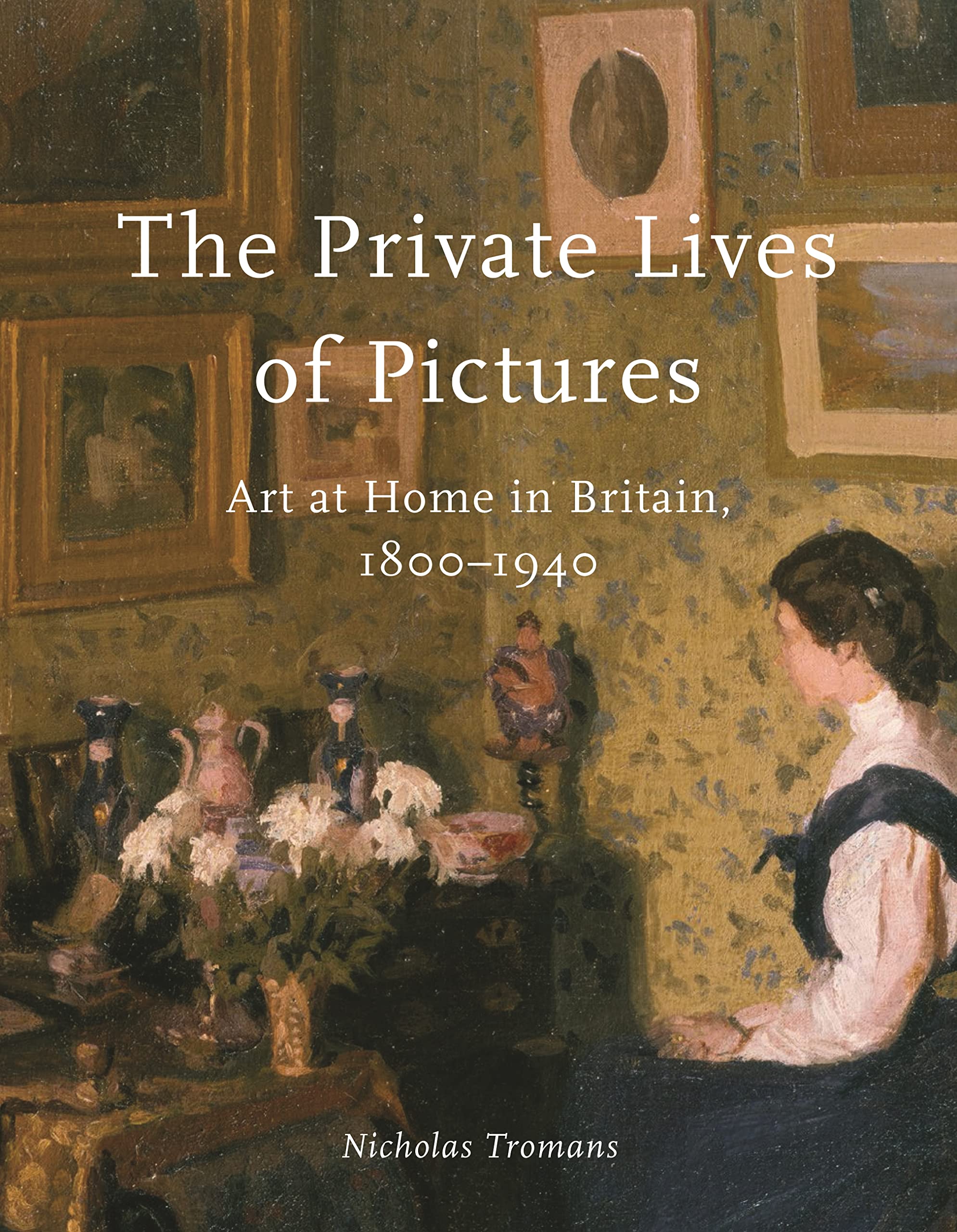 The Private Lives of Pictures: Art at Home in Britain, 1800–1940 Film, Art & Culture