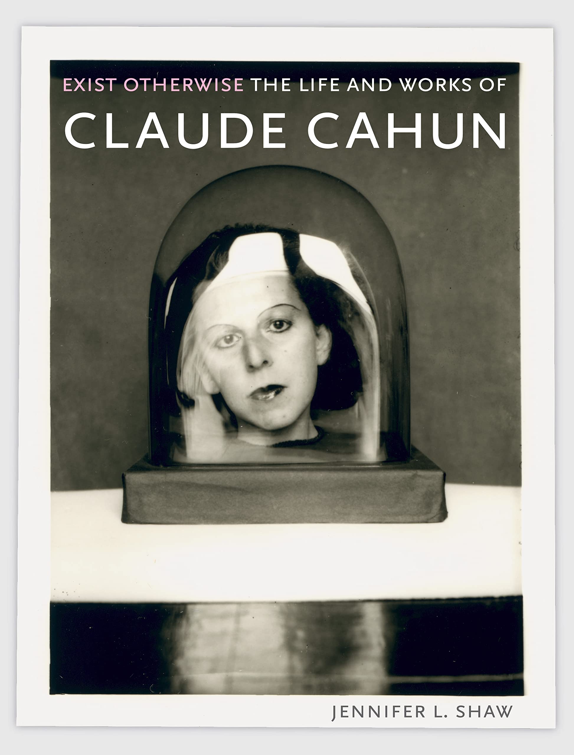 Exist Otherwise: The Life and Works of Claude Cahun Art & Literature