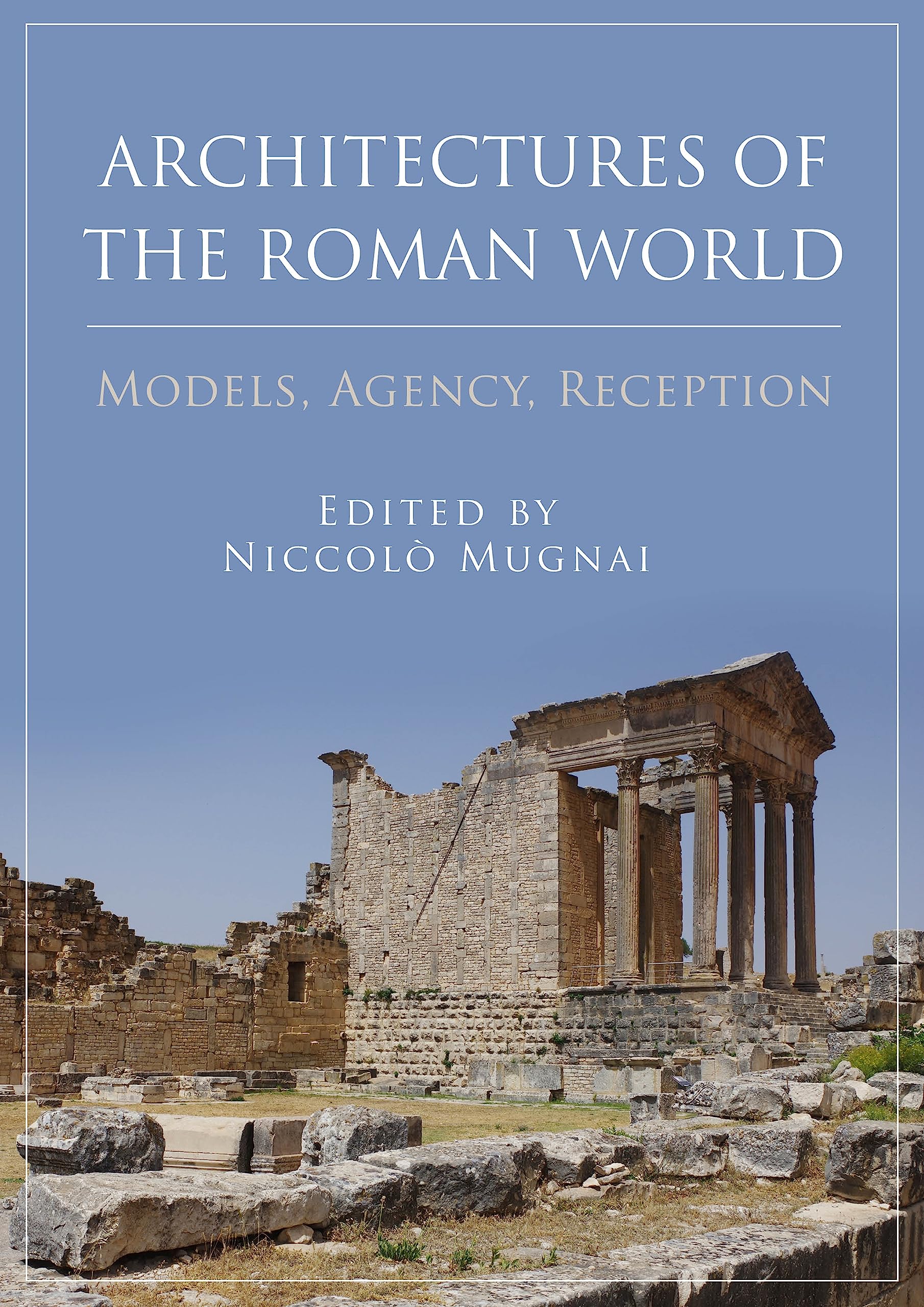 Architectures of the Roman World: Models, Agency, Reception Architecture