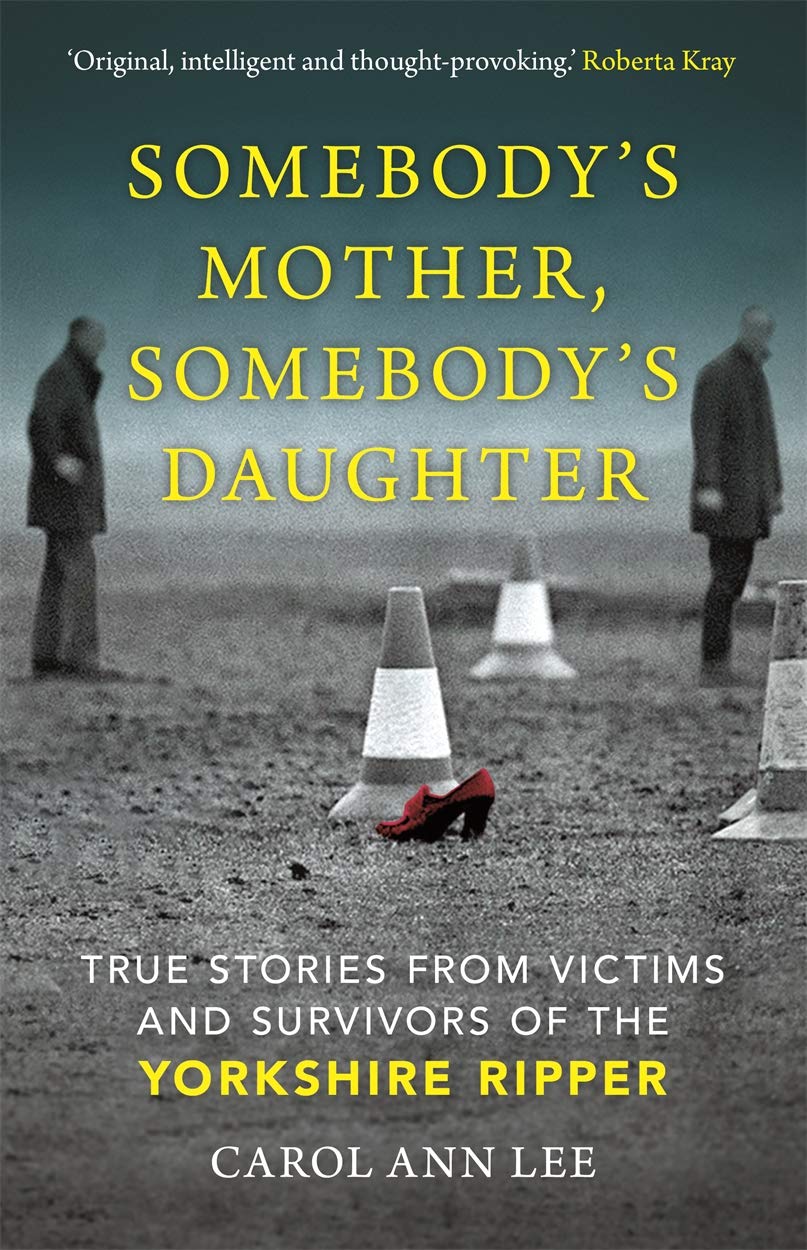 Somebody's Mother, Somebody's Daughter: Victims and Survivors of the Yorkshire Ripper: True Stories from Victims and Survivors of the Yorkshire Ripper Law