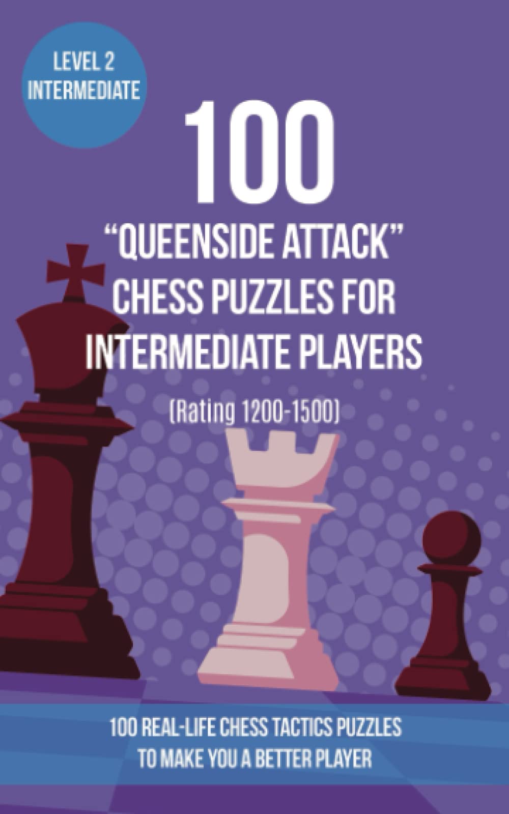 100 “Queenside Attack” Chess Puzzles for Intermediate Players (Rating 1200-1500): 100 real-life chess tactics puzzles to make you a better player Leisure & Fun