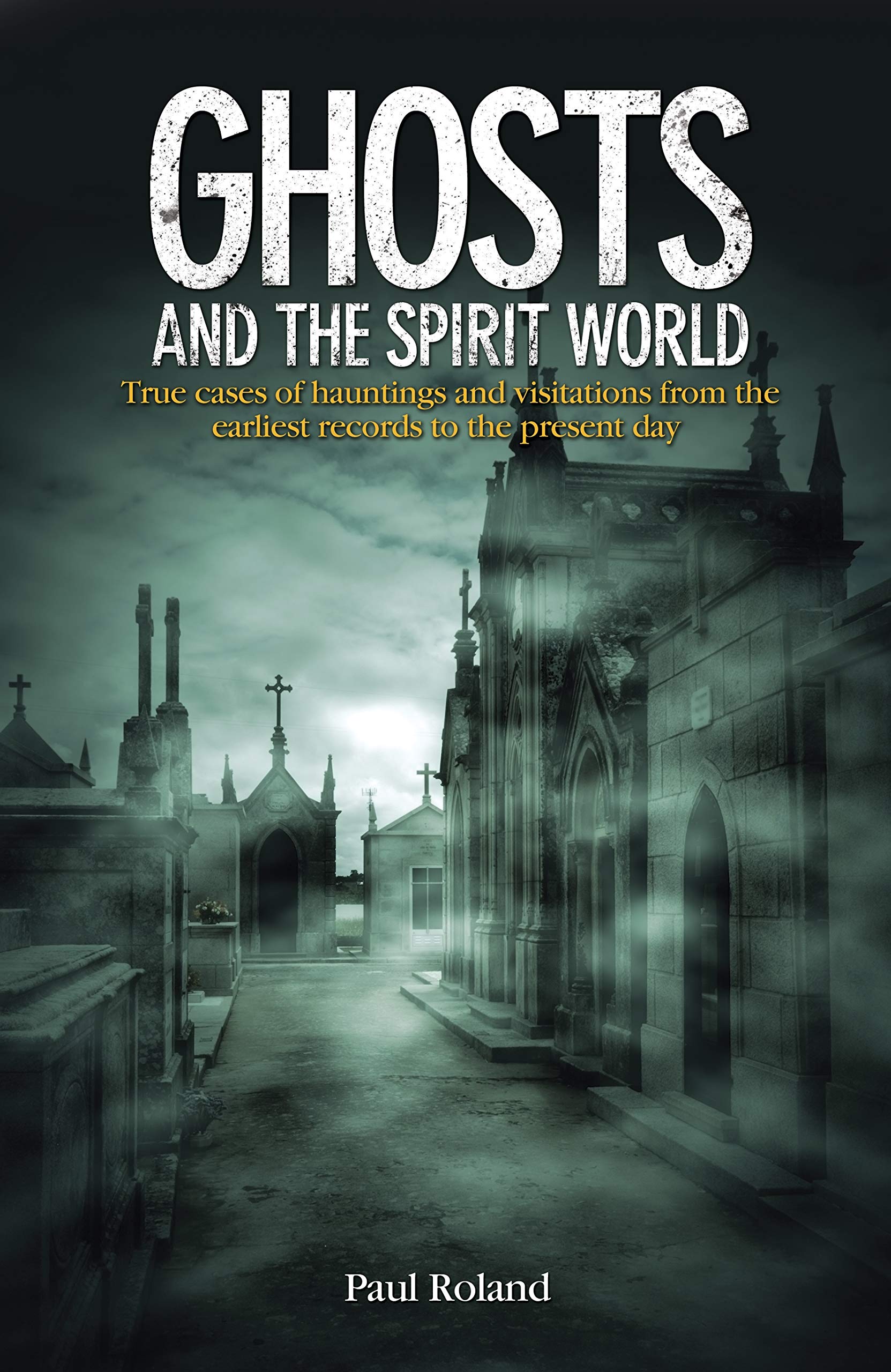Ghosts and the Spirit World: True cases of hauntings and visitations from the earliest records to the present day Memories