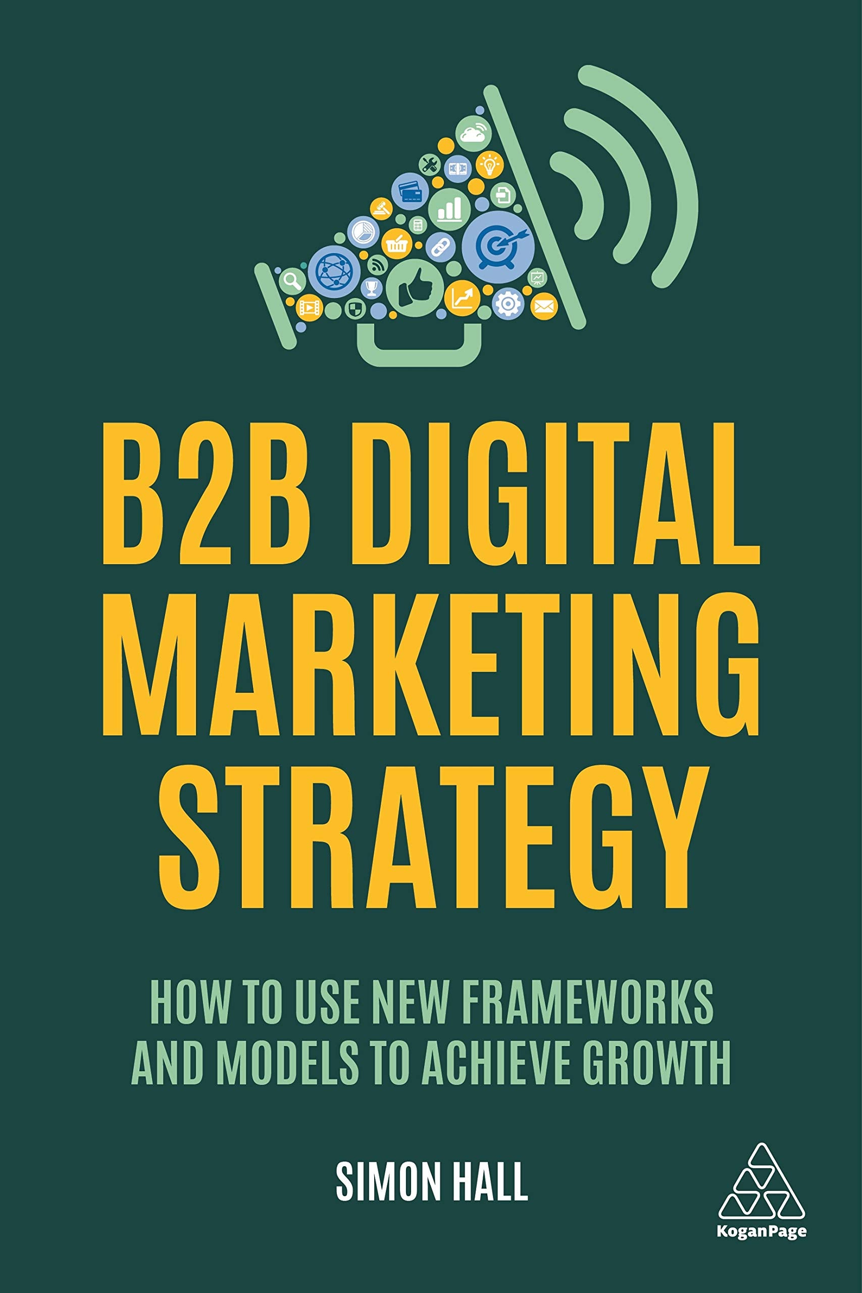 B2B Digital Marketing Strategy: How to Use New Frameworks and Models to Achieve Growth Business, Finance & Career