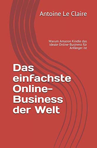 Das einfachste Online-Business der Welt: Warum Amazon Kindle das ideale Online-Business für Anfänger ist Business, Finance & Career
