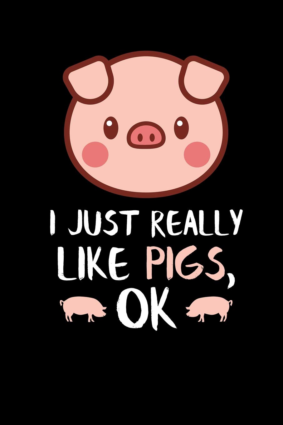 I Just Really Like Pigs, OK: Pig Journal Notebook Mathematics