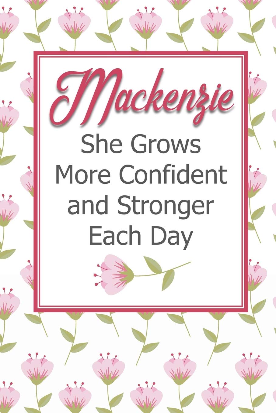 Mackenzie She Grows More Confident and Stronger Each Day: Personalized Affirmation Journal to Build Confidence and Self-Esteem Business, Finance & Career