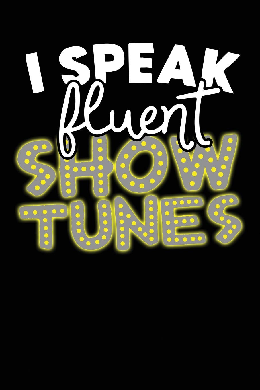 I Speak Fluent Show Tunes: A Notebook & Journal For Theatre Lovers Non-fiction