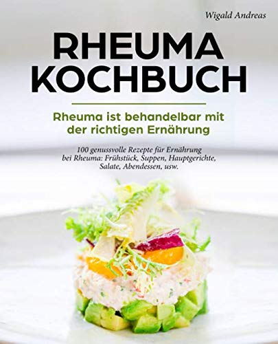 Rheuma Kochbuch - Rheuma ist behandelbar mit der richtigen Ernährung: 100 genussvolle Rezepte für Ernährung bei Rheuma: Frühstück, Suppen, Hauptgerichte, Salate, Abendessen, usw. Health, Nutrition & Fitness