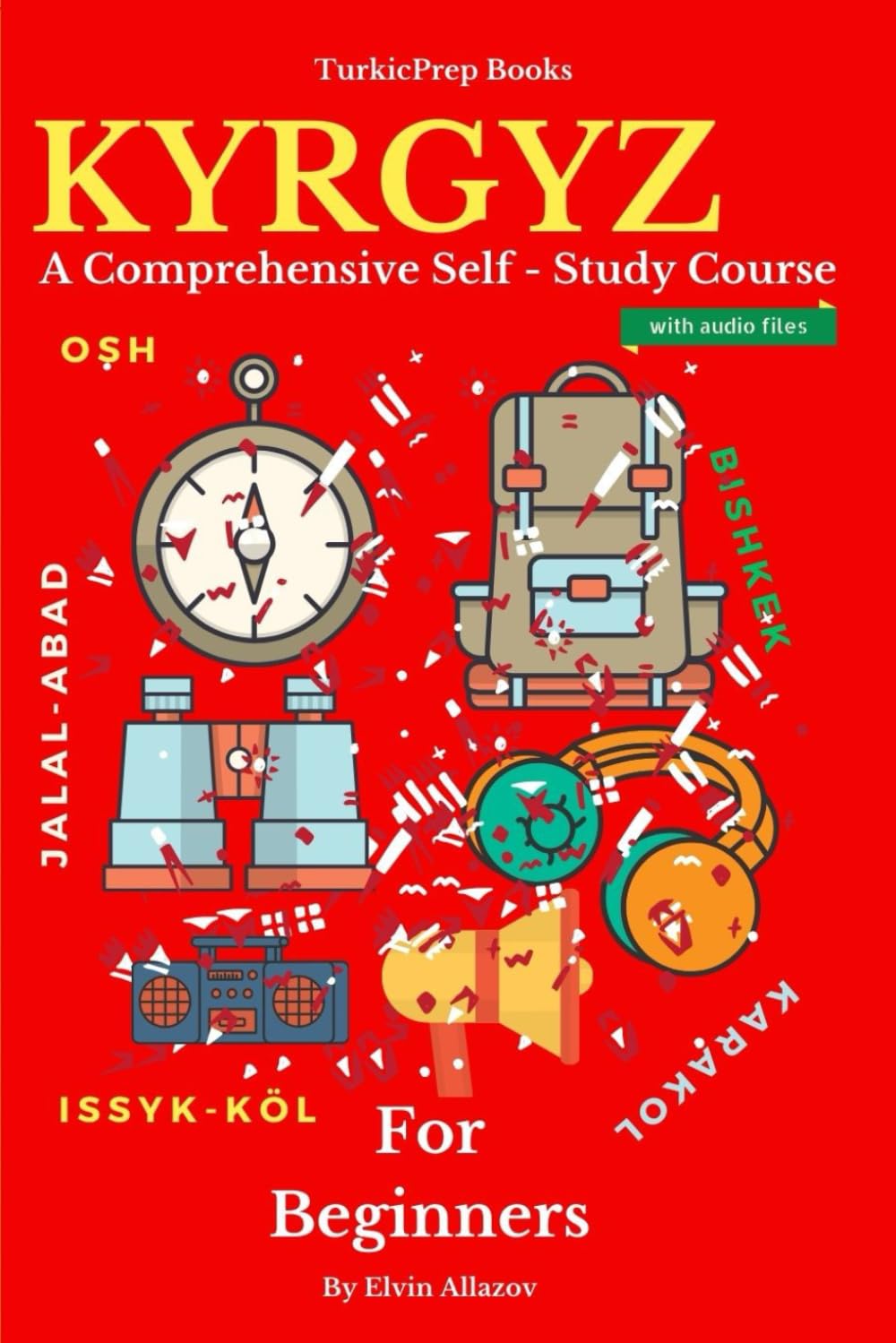 Kyrgyz for Beginners: A Comprehensive Self-Study Course (Kyrgyz Language Course - Beginners, Vocabulary, Stories, Real-Life Conversations, Verbs) Social Sciences