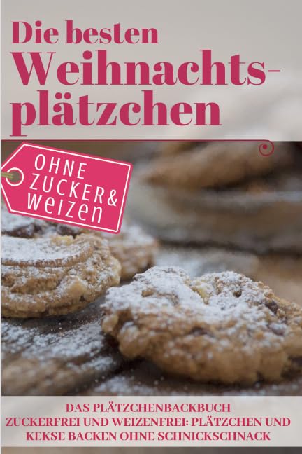 Die besten Weihnachtsplätzchen ohne Zucker und Weizen – Das Plätzchenbackbuch: Zuckerfrei und Weizenfrei: Plätzchen und Kekse backen ohne Schnickschnack book