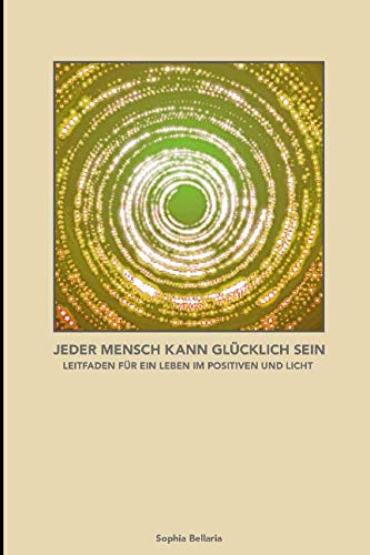 Jeder Mensch kann glücklich sein: Leitfaden für ein Leben im Positiven und im Licht Self-help