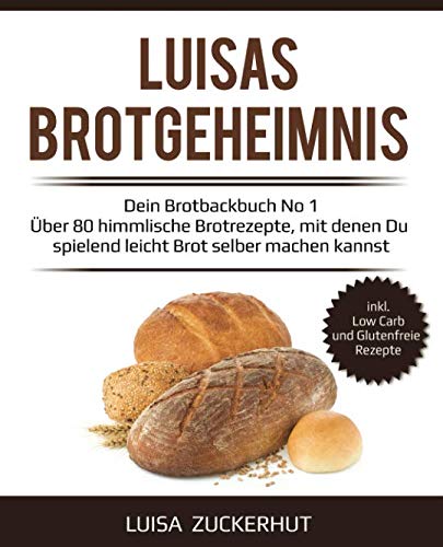 LUISAS BROTGEHEIMNIS - Dein Brotbackbuch No 1 - Über 80 himmlische Brotrezepte, mit denen Du spielend leicht Brot selber machen kannst: Sauerteigbrot, Brot mit Hefe, Dinkelbrot, Glutenfreies Brot uvm. Cooking & Enjoying