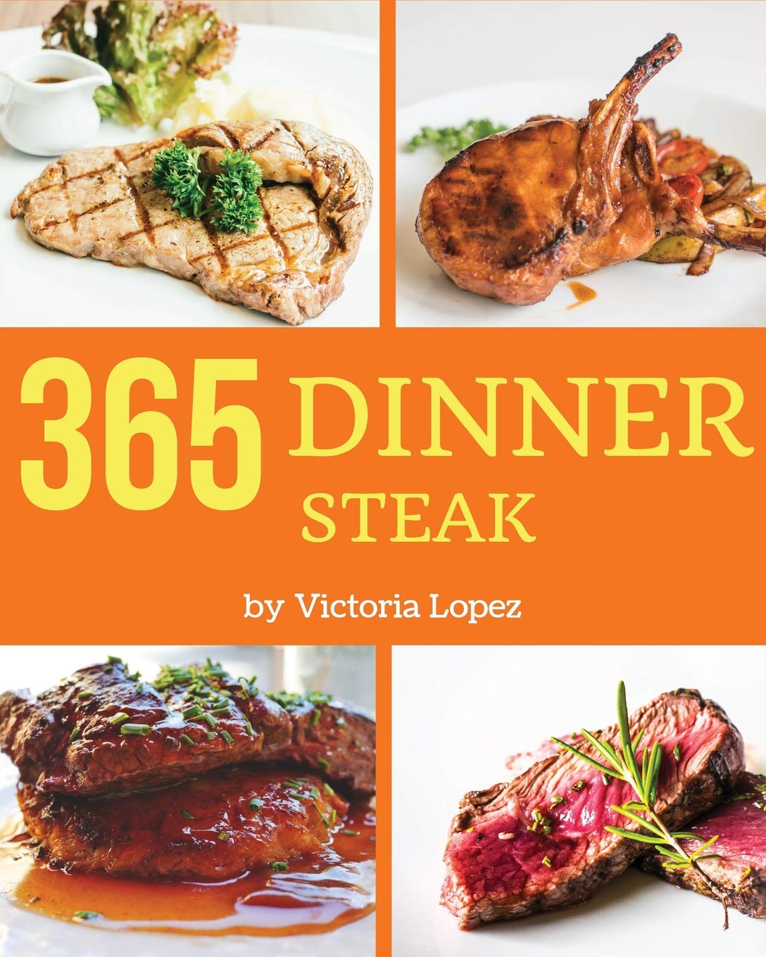 Steak for Dinner 365: Enjoy 365 Days With Amazing Steak For Dinner Recipes In Your Own Steak For Dinner Cookbook! Cooking & Enjoying