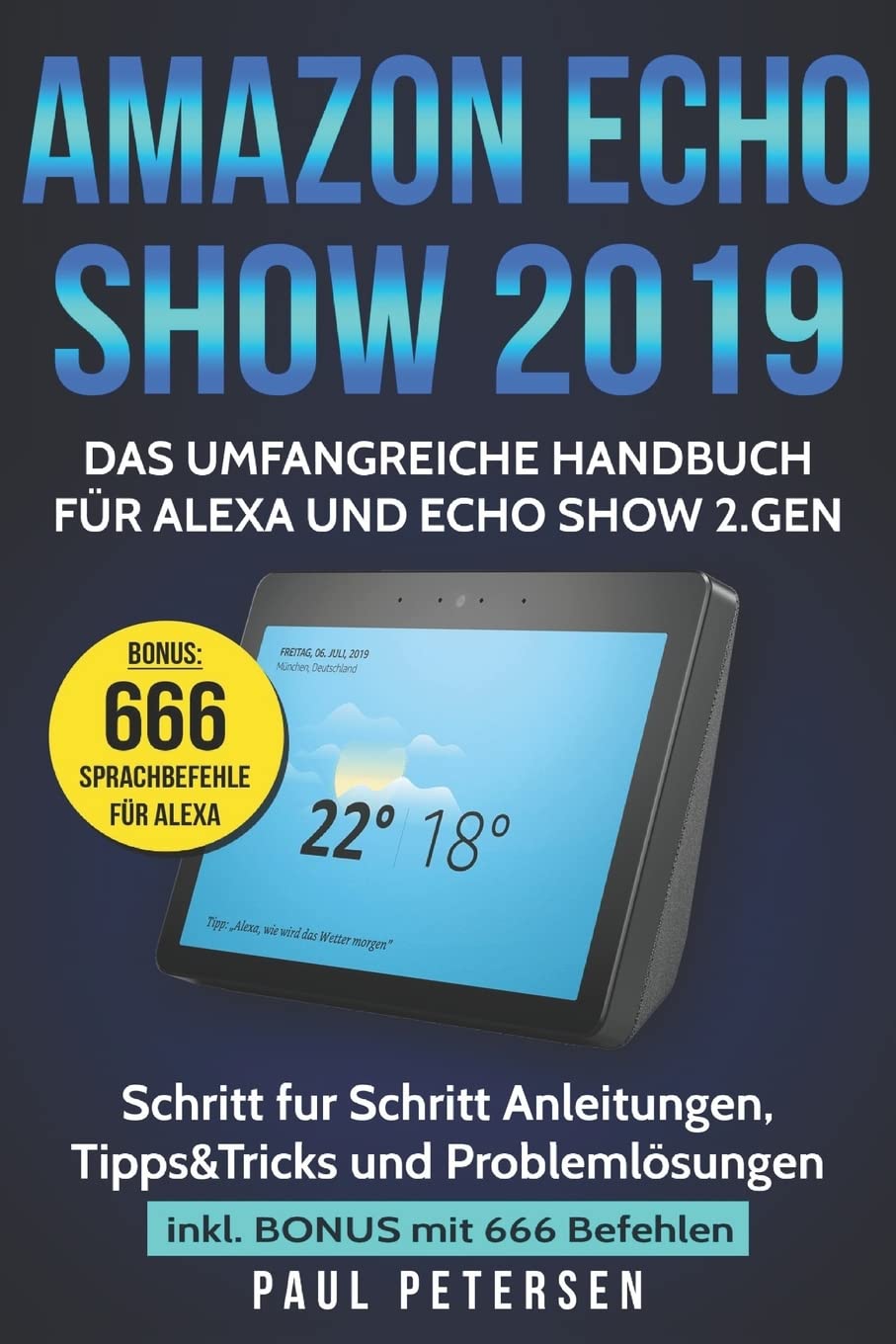 Amazon Echo Show 2019: Das umfangreiche Handbuch für Alexa und Echo Show 2.Gen. (Version 2019) - Schritt für Schritt Anleitungen, Tipps&Tricks und Problemlösungen inkl. Bonus mit 666 Befehlen Business & Technology