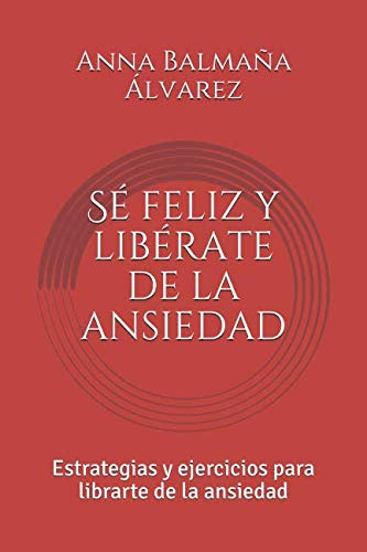 Sé feliz y libérate de la ansiedad: Estrategias y ejercicios para librarte de la ansiedad book