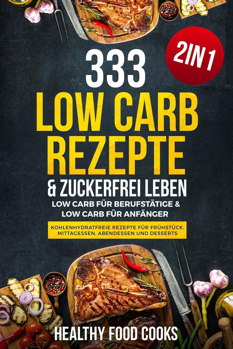 333 Low Carb Rezepte & Zuckerfrei leben: Low Carb für Berufstätige & Low Carb für Anfänger - Kohlenhydratfreie Rezepte für Frühstück, Mittagessen, Abendessen und Desserts - 2in1 Health, Nutrition & Fitness