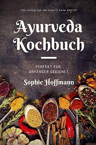 Ayurveda Kochbuch: Wer richtig isst, der braucht keine Medizin Cooking & Enjoying