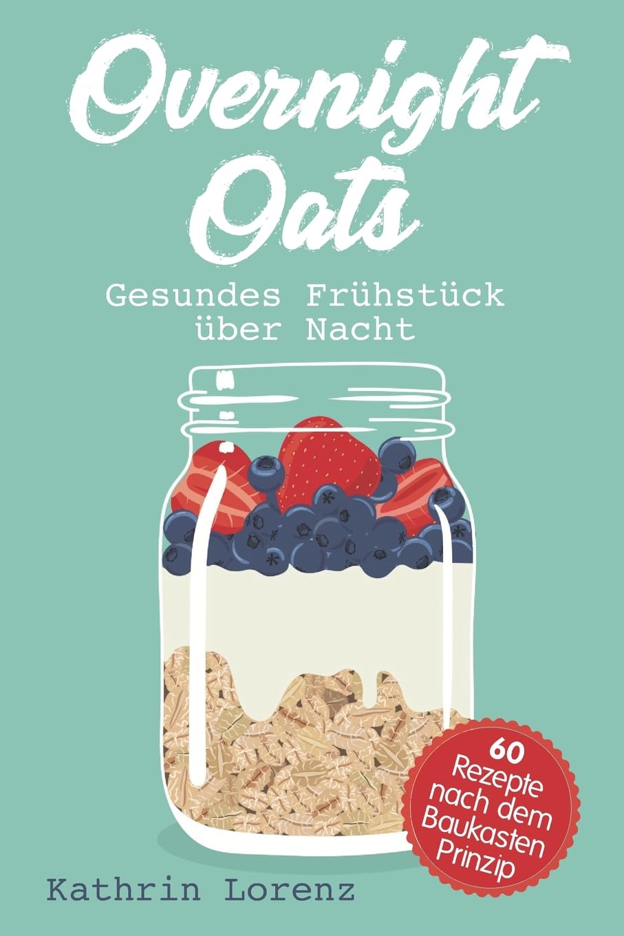 Overnight Oats: Gesundes Frühstück über Nacht - 60 köstliche Rezepte nach dem Baukastenprinzip Leisure, Home & Garden