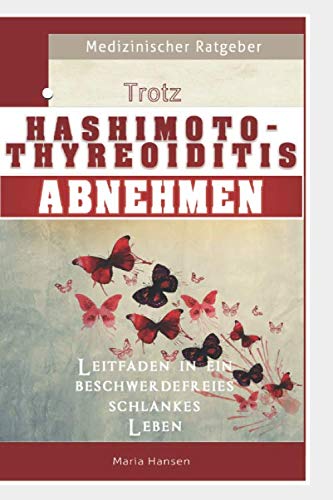 Trotz Hashimoto Thyreoiditis Abnehmen - Leitfaden in ein beschwerdefreies schlankes Leben.: Autoimmune Schilddrüsenunterfunktion ganzheitlich behandeln mit optimaler Ernährung, Sport und Vitaminen Medicine