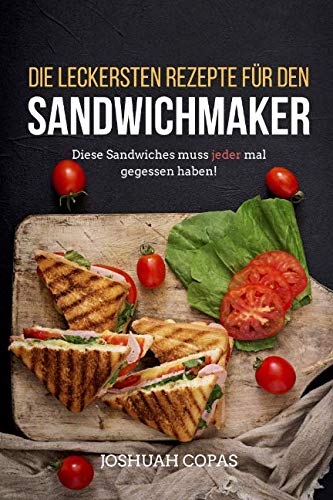 Die leckersten Rezepte für den Sandwichmaker: Diese Sandwiches muss jeder mal gegessen haben! Cooking & Enjoying