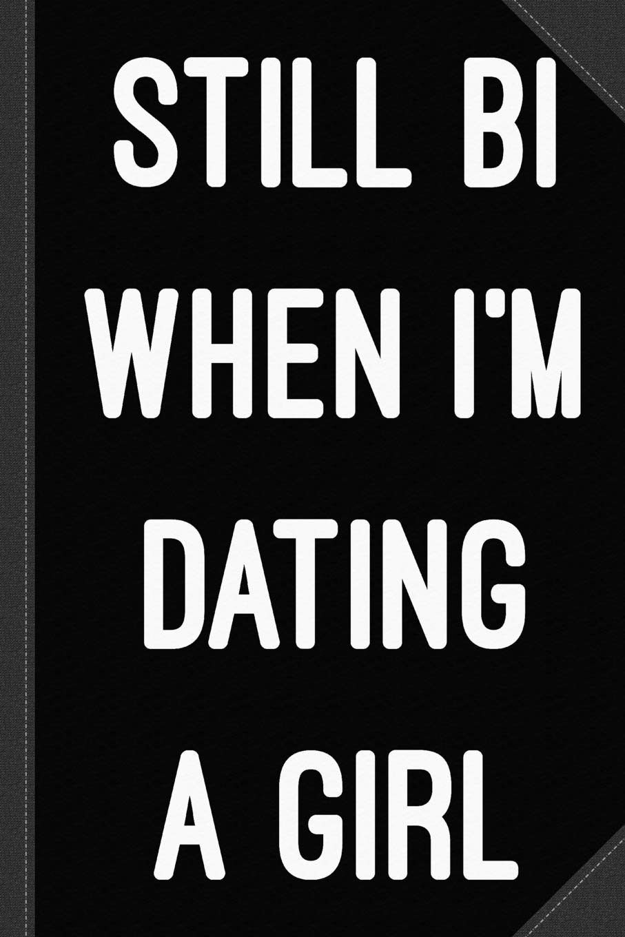 Still Bi When I'm Dating A Girl Journal Notebook: Blank Lined Ruled For Writing 6x9 120 Pages Essays & Short Stories