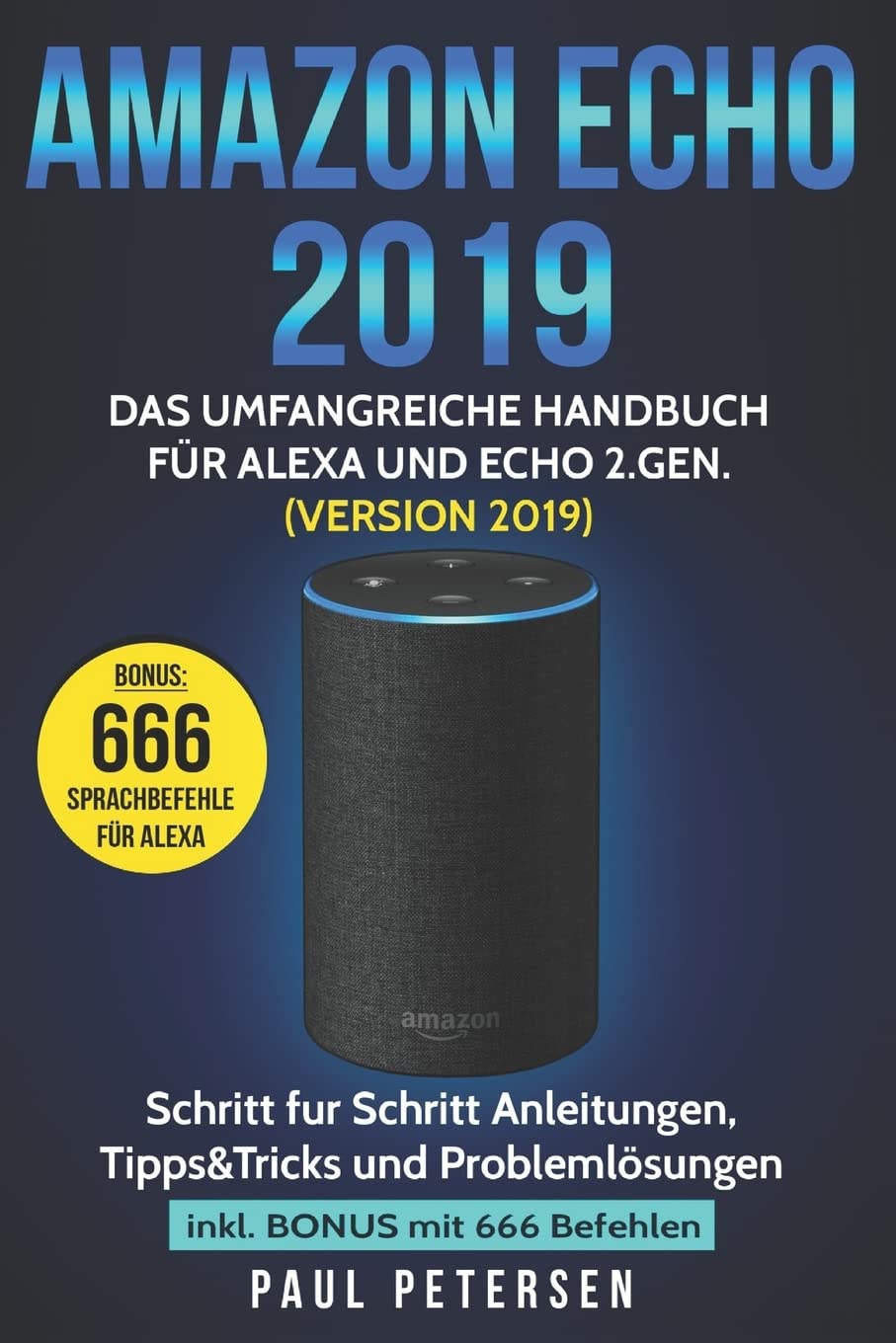 Amazon Echo 2019: Das umfangreiche Handbuch für Alexa und Echo 2.Gen. (Version 2019) - Schritt für Schritt Anleitungen, Tipps&Tricks und Problemlösungen inkl. Bonus mit 666 Befehlen Business & Technology