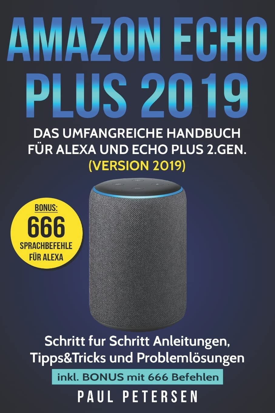 Amazon Echo Plus 2019: Das umfangreiche Handbuch für Alexa und Echo Plus 2.Gen. (Version 2019) - Schritt für Schritt Anleitungen, Tipps&Tricks und Problemlösungen inkl. Bonus mit 666 Befehlen Business & Technology